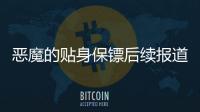 惡魔的貼身保鏢后續報道是什么?