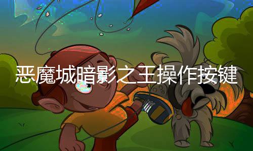 惡魔城暗影之王操作按鍵應(yīng)該怎樣玩？暗影之王pc按鍵