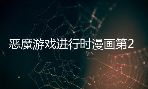 惡魔游戲進行時漫畫第2話 惡魔游戲進行時漫畫無刪減連載中