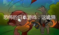 恐怖的日本游戲：這詭異感覺非一般人能承受