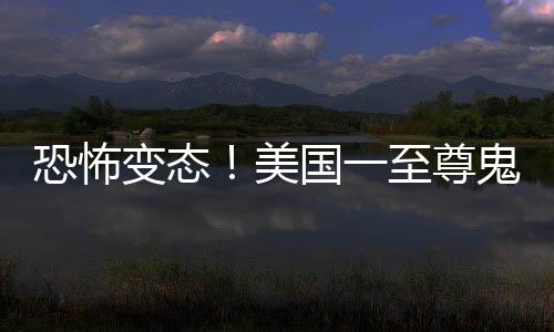 恐怖變態(tài)！美國一至尊鬼屋內(nèi)容極端引發(fā)諸多熱議