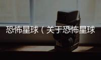 恐怖星球（關(guān)于恐怖星球的基本情況說明介紹）