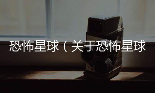 恐怖星球（關于恐怖星球的基本情況說明介紹）