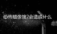 恐怖蠟像館2會造成什么影響?