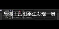 恐怖！岳陽平江發現一具裸體女尸