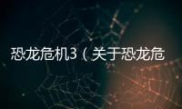 恐龍危機(jī)3（關(guān)于恐龍危機(jī)3的基本情況說(shuō)明介紹）