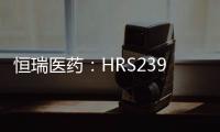 恒瑞醫(yī)藥：HRS2398片獲得藥物臨床試驗批準