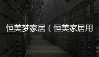 恒美夢家居（恒美家居用品）