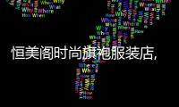 恒美閣時尚旗袍服裝店,恒美服飾官網(wǎng)