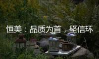 恒美：品質為首，堅信環保才算完美
