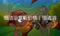 恒潔浴室柜價格（恒潔浴室柜）