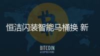 恒潔閃裝智能馬桶換 新服務，極速升級智能衛浴體驗