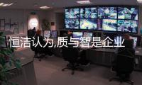 恒潔認為,質與智是企業內生增長的硬實力