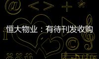 恒大物業：有待刊發收購及可能全面要約公司股份的公告