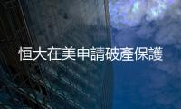 恒大在美申請破產(chǎn)保護(hù)