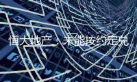 恒大地產：未能按約定兌付“20恒大04”債券本息