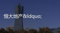 恒大地產(chǎn)“20恒大02”回售金額為38.99億元
