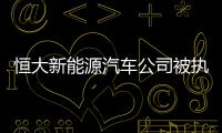 恒大新能源汽車公司被執行約9529.02萬元
