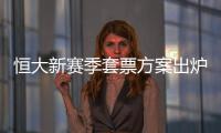 恒大新賽季套票方案出爐！連續(xù)六年不漲價(jià)，時(shí)間上遭到球迷吐槽