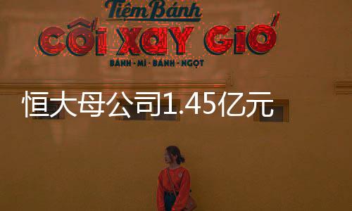 恒大母公司1.45億元轉讓嘉凱城3.99%股份