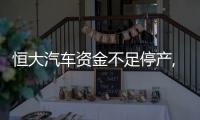 恒大汽車資金不足停產,擬2元出清地產業務、甩掉248億元債務