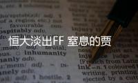 恒大淡出FF 窒息的賈躍亭下一個坑誰？