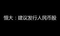 恒大：建議發行人民幣股份將不再繼續進行