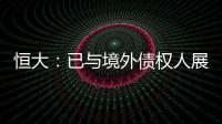 恒大：已與境外債權(quán)人展開(kāi)積極對(duì)話 以期制定有利重組計(jì)劃