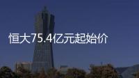 恒大75.4億元起始價(jià)轉(zhuǎn)讓深圳灣超級總部地塊