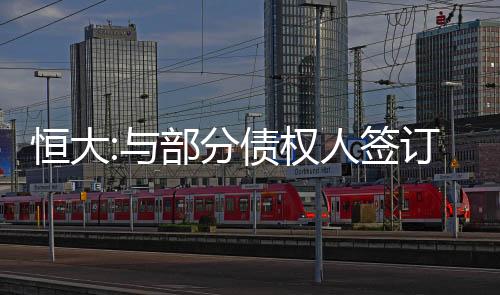 恒大:與部分債權(quán)人簽訂三份境外債重組支持協(xié)議,希望所有債權(quán)人盡快加入