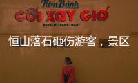 恒山落石砸傷游客，景區最新回應：已清理，正組織游客下山