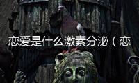 戀愛(ài)是什么激素分泌（戀愛(ài)是什么）