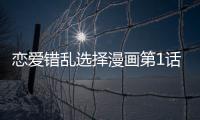 戀愛錯亂選擇漫畫第1話在線觀看 戀愛錯亂選擇漫畫無刪減連載中