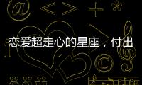戀愛超走心的星座，付出必有回報！