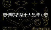 戀伊晾衣架十大品牌（戀伊晾衣架價格）