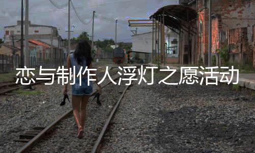 戀與制作人浮燈之愿活動有幾個部分 浮燈之愿介紹