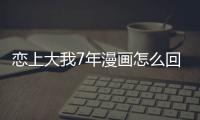 戀上大我7年漫畫怎么回事?