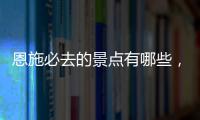 恩施必去的景點有哪些，呼和浩特必去的景點有哪些