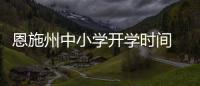 恩施州中小學(xué)開學(xué)時(shí)間 2021恩施州中小學(xué)開學(xué)時(shí)間