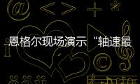 恩格爾現場演示“軸速最快”全電機