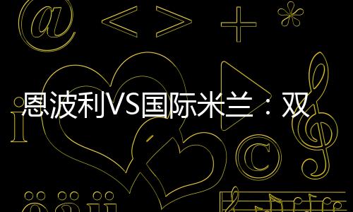 恩波利VS國際米蘭：雙方受罰情況