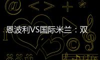 恩波利VS國際米蘭：雙方受罰情況