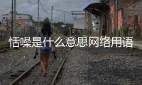 恬噪是什么意思網絡用語（恬噪是什么意思）