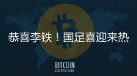 恭喜李鐵！國足喜迎來熱身賽兩連勝，還收獲了一位王牌鋒霸