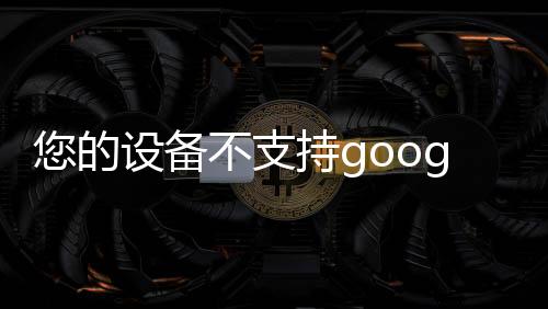您的設(shè)備不支持google play服務(wù),因此無法