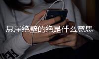 懸崖絕壁的絕是什么意思?求學霸解答（懸崖絕壁的絕是什么意思）