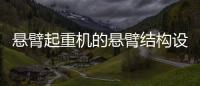 懸臂起重機的懸臂結構設計有哪些特點？