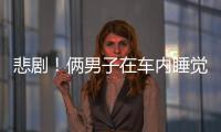 悲劇！倆男子在車內(nèi)睡覺不幸身亡