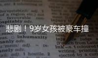 悲劇！9歲女孩被豪車撞飛身亡