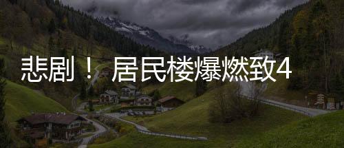 悲劇！ 居民樓爆燃致4死4傷